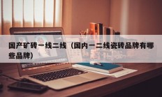 国产矿砖一线二线（国内一二线瓷砖品牌有哪些品牌）