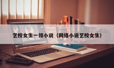 艺校女生一翎小说（网络小说艺校女生）