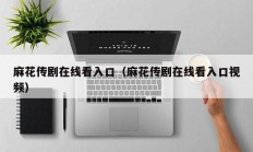 麻花传剧在线看入口（麻花传剧在线看入口视频）