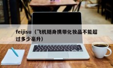 feijisu（飞机随身携带化妆品不能超过多少毫升）