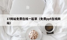 17网站免费在线一起草（免费ppt在线网站）