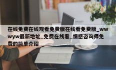 在线免费在线观看免费版在线看免费版_wwwyw最新地址_免费在线看_情感咨询师免费的简单介绍