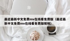 最近最新中文免费mv在线看免费版（最近最新中文免费mv在线看免费版视频）