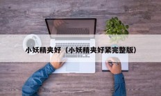 小妖精夹好（小妖精夹好紧完整版）