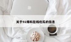 关于91爆料在线吃瓜的信息