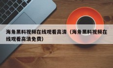 海角黑料视频在线观看高清（海角黑料视频在线观看高清免费）