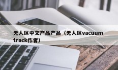 无人区中文产品产品（无人区vacuum track作者）