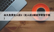 永久免费无人区2（无人区2国语完整版下载）