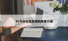 91今日吃瓜在线的简单介绍