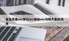包含天美mv梦幻mv蘑菇mv乌鸦大象的词条