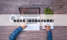 麻花吃瓜（麻花麻瓜什么意思）