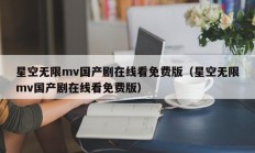 星空无限mv国产剧在线看免费版（星空无限mv国产剧在线看免费版）