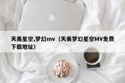 天美星空,梦幻mv（天美梦幻星空MV免费下载地址）