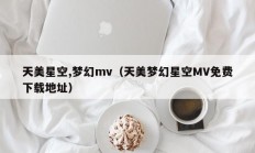 天美星空,梦幻mv（天美梦幻星空MV免费下载地址）