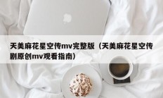 天美麻花星空传mv完整版（天美麻花星空传剧原创mv观看指南）