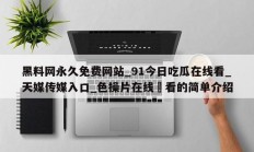 黑料网永久免费网站_91今日吃瓜在线看_天媒传媒入口_色操片在线覌看的简单介绍