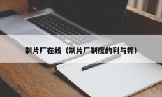 制片厂在线（制片厂制度的利与弊）