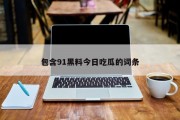 包含91黑料今日吃瓜的词条