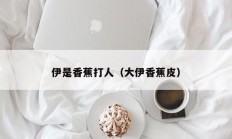 伊是香蕉打人（大伊香蕉皮）