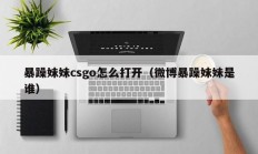 暴躁妹妹csgo怎么打开（微博暴躁妹妹是谁）
