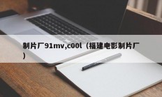 制片厂91mv,c00l（福建电影制片厂）