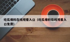 吃瓜爆料在线观看入口（吃瓜爆料在线观看入口免费）