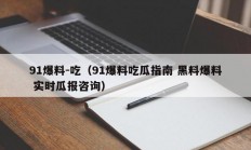 91爆料-吃（91爆料吃瓜指南 黑料爆料 实时瓜报咨询）