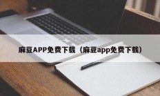 麻豆APP免费下载（麻豆app免费下载）
