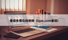 爱搞免费在线视频（igao,com爱搞）