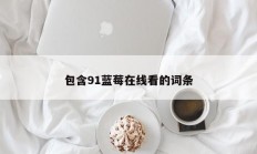 包含91蓝莓在线看的词条