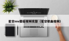 星空mv蘑菇视频完整（星空歌曲视频）