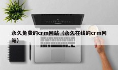 永久免费的crm网站（永久在线的crm网站）