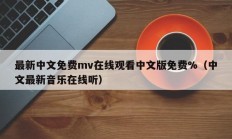 最新中文免费mv在线观看中文版免费%（中文最新音乐在线听）