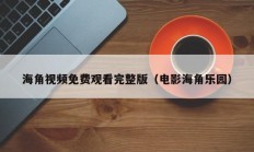 海角视频免费观看完整版（电影海角乐园）