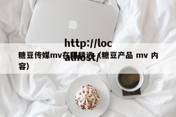 糖豆传媒mv在限精选(糖豆产品 mv 内容)