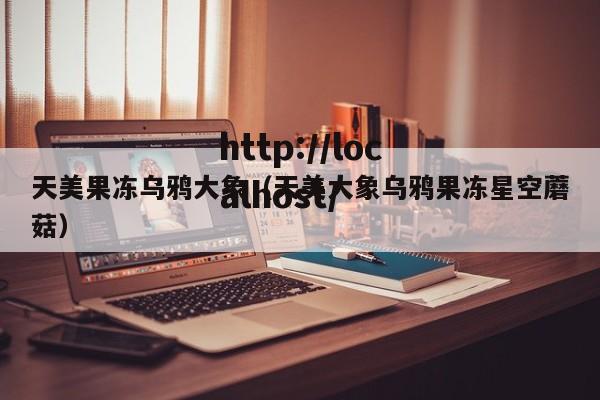 天美果冻乌鸦大象(天美大象乌鸦果冻星空蘑菇)