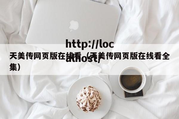 天美传网页版在线看(天美传网页版在线看全集)